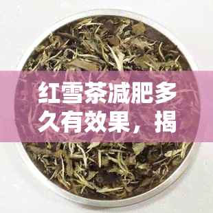 红雪茶减肥多久有效果，揭秘红雪茶的减肥效果：需要多长时间才能看到明显变化？