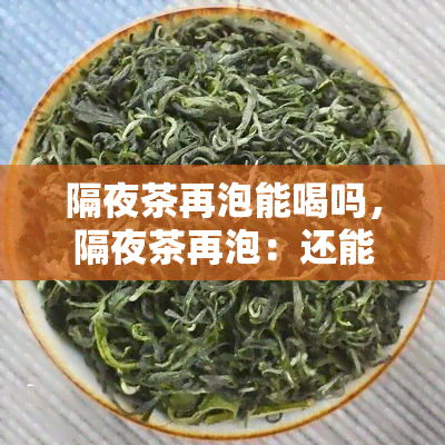 隔夜茶再泡能喝吗，隔夜茶再泡：还能放心饮用吗？