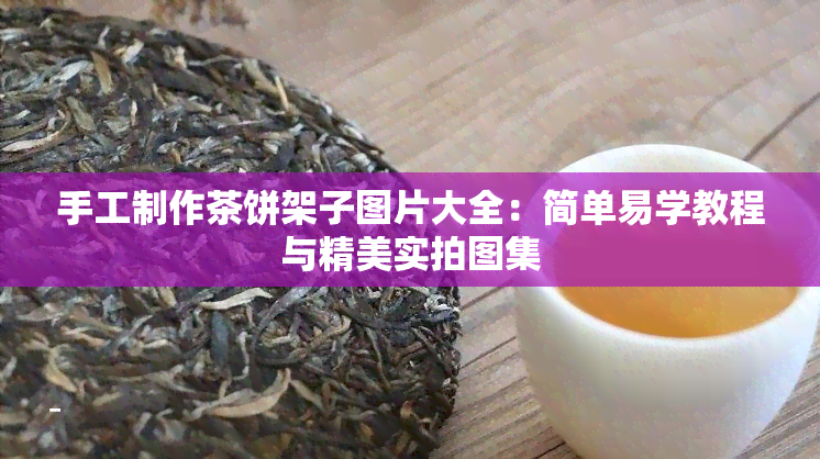 手工制作茶饼架子图片大全：简单易学教程与精美实拍图集