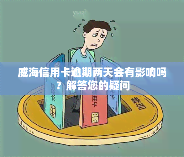 威海信用卡逾期两天会有影响吗？解答您的疑问