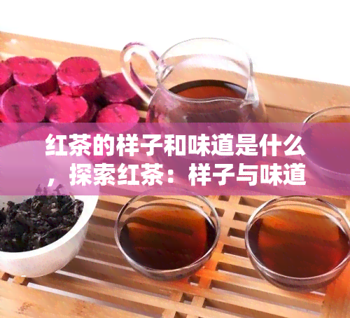 红茶的样子和味道是什么，探索红茶：样子与味道的奥秘