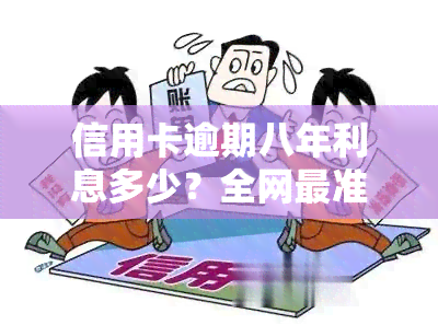 信用卡逾期八年利息多少？全网最准确计算方法！