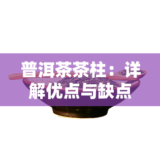 普洱茶茶柱：详解优点与缺点，附精美图片