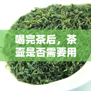 喝完茶后，茶壶是否需要用清水冲洗？