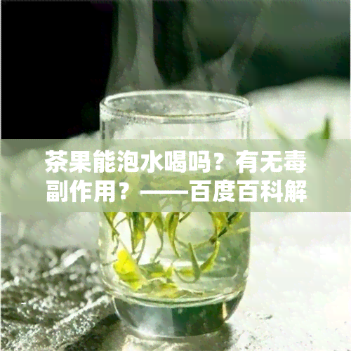 茶果能泡水喝吗？有无副作用？——百度百科解答