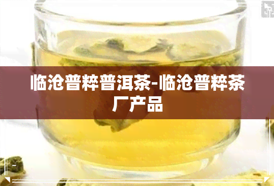 临沧普粹普洱茶-临沧普粹茶厂产品