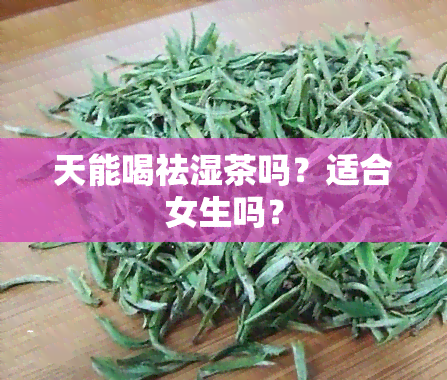 天能喝祛湿茶吗？适合女生吗？