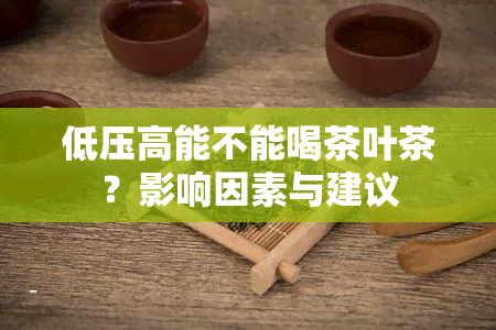 低压高能不能喝茶叶茶？影响因素与建议