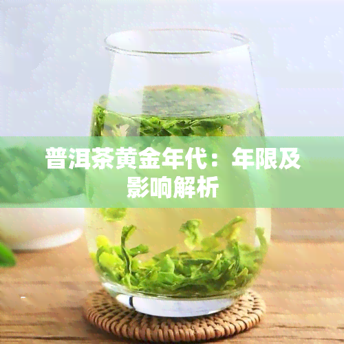 普洱茶黄金年代：年限及影响解析