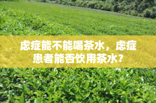 虑症能不能喝茶水，虑症患者能否饮用茶水？