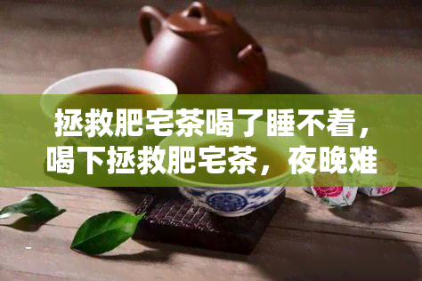 拯救肥宅茶喝了睡不着，喝下拯救肥宅茶，夜晚难以入眠的困扰如何解决？