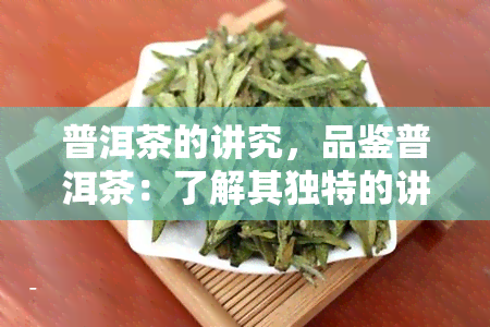 普洱茶的讲究，品鉴普洱茶：了解其独特的讲究与魅力