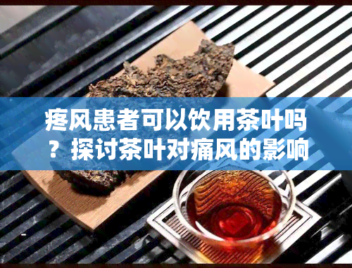 疼风患者可以饮用茶叶吗？探讨茶叶对痛风的影响