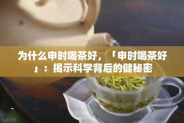 为什么申时喝茶好，「申时喝茶好」：揭示科学背后的健秘密