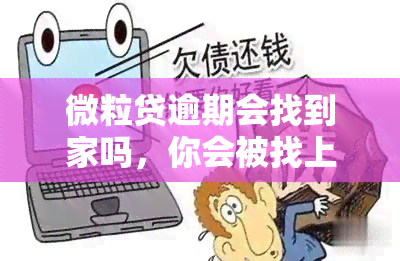 微粒贷逾期会找到家吗，你会被找上门？微粒贷逾期的后果