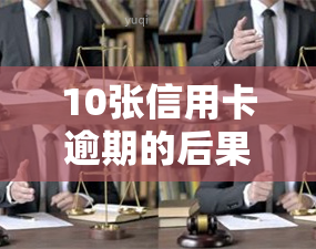 10张信用卡逾期的后果，警惕！10张信用卡逾期可能带来的严重后果