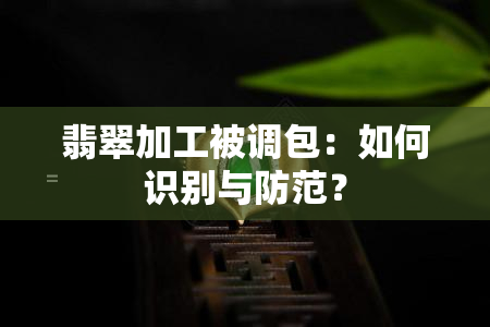 翡翠加工被调包：如何识别与防范？