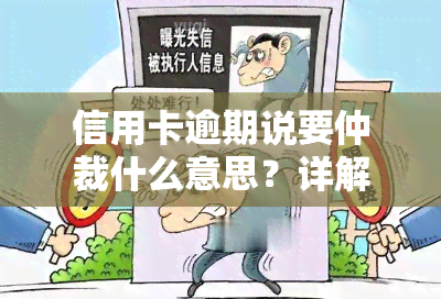 信用卡逾期说要仲裁什么意思？详解法律责任与应对策略