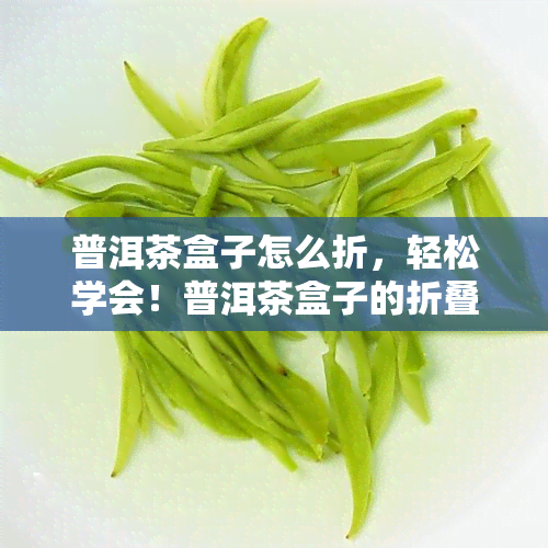 普洱茶盒子怎么折，轻松学会！普洱茶盒子的折叠方法分享