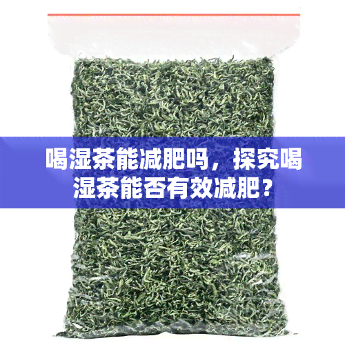 喝湿茶能减肥吗，探究喝湿茶能否有效减肥？