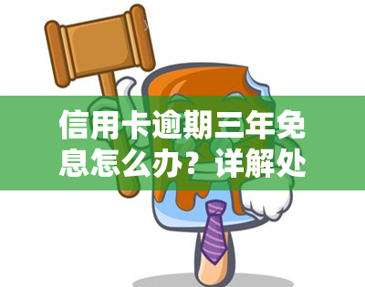 信用卡逾期三年免息怎么办？详解处理方法与办理流程