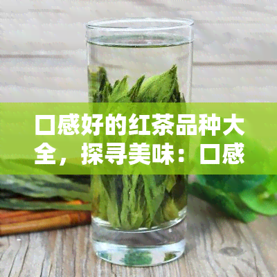 口感好的红茶品种大全，探寻美味：口感好的红茶品种大全