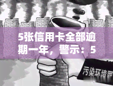 5张信用卡全部逾期一年，警示：5张信用卡逾期一年，可能带来的严重后果