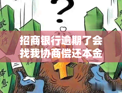 招商银行逾期了会找我协商偿还本金吗，招商银行：逾期后是否会主动与我协商偿还本金？