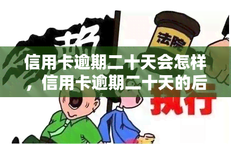 信用卡逾期二十天会怎样，信用卡逾期二十天的后果是什么？