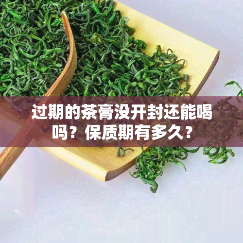 过期的茶膏没开封还能喝吗？保质期有多久？