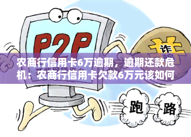 农商行信用卡6万逾期，逾期还款危机：农商行信用卡欠款6万元该如何应对？