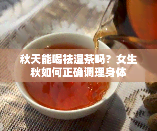 秋天能喝祛湿茶吗？女生秋如何正确调理身体