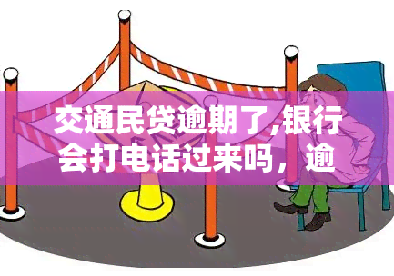 交通民贷逾期了,银行会打电话过来吗，逾期交通民贷，银行真的会打电话吗？