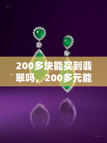 200多块能买到翡翠吗，200多元能买到翡翠吗？探讨价格与品质的关系