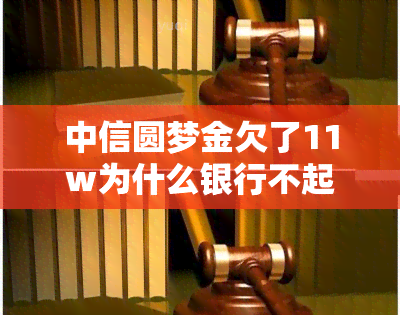 中信圆梦金欠了11w为什么银行不起诉我，疑惑：中信圆梦金欠款11万为何未被银行起诉？