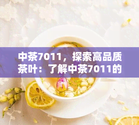 中茶7011，探索高品质茶叶：了解中茶7011的特色和优势