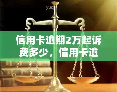 信用卡逾期2万起诉费多少，信用卡逾期2万，起诉费用要多少？