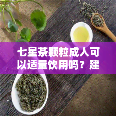 七星茶颗粒成人可以适量饮用吗？建议一天几次服用？