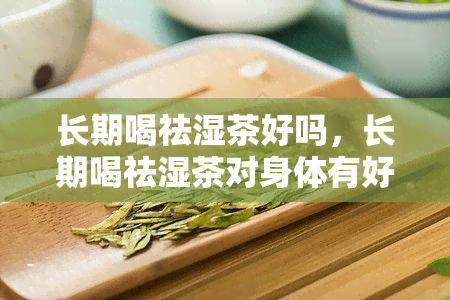 长期喝祛湿茶好吗，长期喝祛湿茶对身体有好处吗？