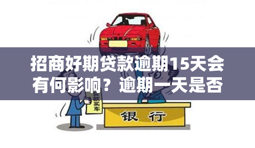 招商好期贷款逾期15天会有何影响？逾期一天是否有后果？