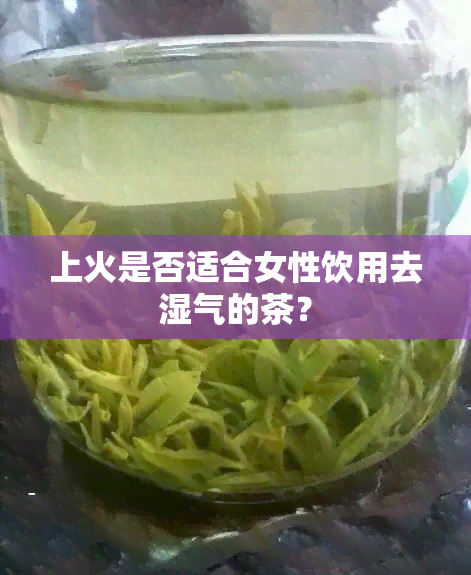 上火是否适合女性饮用去湿气的茶？