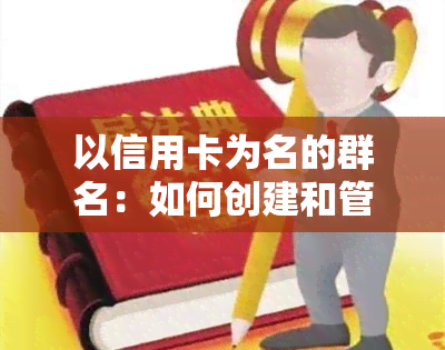 以信用卡为名的群名：如何创建和管理你的信用卡社群