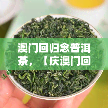 回归念普洱茶，【庆回归】普洱茶，满满的回忆与福