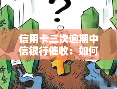 信用卡三次逾期中信银行：如何有效应对？