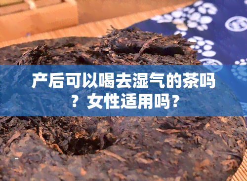 产后可以喝去湿气的茶吗？女性适用吗？