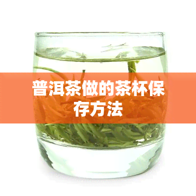 普洱茶做的茶杯保存方法