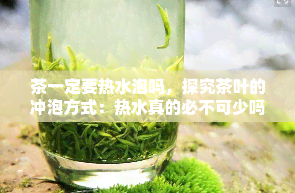 茶一定要热水泡吗，探究茶叶的冲泡方式：热水真的必不可少吗？