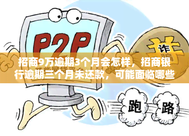 招商9万逾期3个月会怎样，招商银行逾期三个月未还款，可能面临哪些后果？