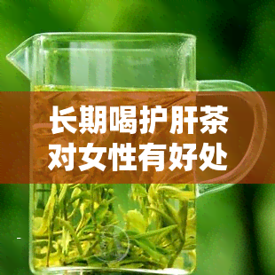 长期喝护肝茶对女性有好处吗？如何科学调理?