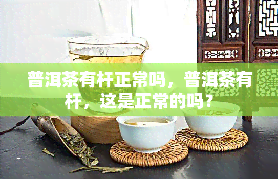 普洱茶有杆正常吗，普洱茶有杆，这是正常的吗？